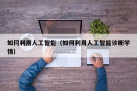 如何利用人工智能（如何利用人工智能诊断学情）