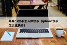 苹果5s快手怎么冲快币（iphone快手怎么充快币）