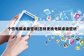 个性电脑桌面壁纸|怎样更换电脑桌面壁纸