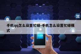 手机qq怎么设置忙碌-手机怎么设置忙碌模式