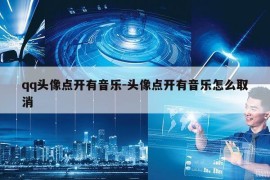 qq头像点开有音乐-头像点开有音乐怎么取消