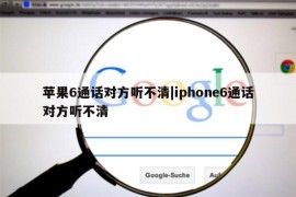 苹果6通话对方听不清|iphone6通话对方听不清