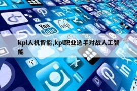 kpl人机智能,kpl职业选手对战人工智能