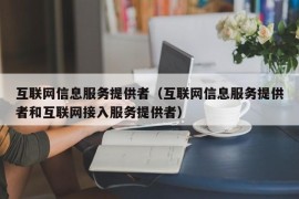 互联网信息服务提供者（互联网信息服务提供者和互联网接入服务提供者）