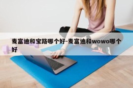 麦富迪和宝路哪个好-麦富迪和wowo哪个好