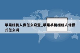 苹果相机人像怎么设置_苹果手机相机人像模式怎么调