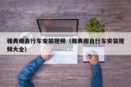 雅典娜自行车安装视频（雅典娜自行车安装视频大全）