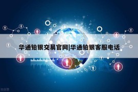 华通铂银交易官网|华通铂银客服电话