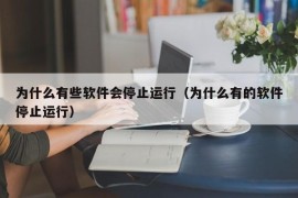 为什么有些软件会停止运行（为什么有的软件停止运行）