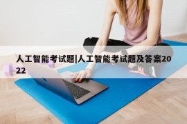 人工智能考试题|人工智能考试题及答案2022