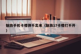 魅族手机卡槽弹不出来（魅族17卡槽打不开）