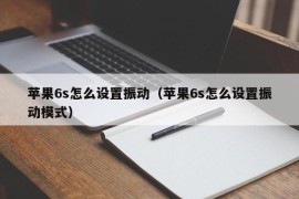 苹果6s怎么设置振动（苹果6s怎么设置振动模式）