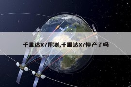 千里达x7评测,千里达x7停产了吗