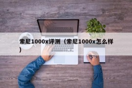 索尼1000x评测（索尼1000x怎么样）