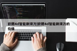 欧朗4d智能剃须刀|欧朗4d智能剃须刀的价格