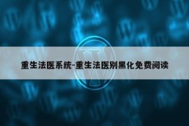 重生法医系统-重生法医别黑化免费阅读