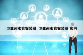 卫生间水管安装图_卫生间水管安装图 实例