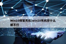 Win10频繁死机|win10死机按什么都不行