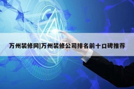 万州装修网|万州装修公司排名前十口碑推荐