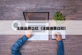 法国品牌口红（法国迪奥口红）