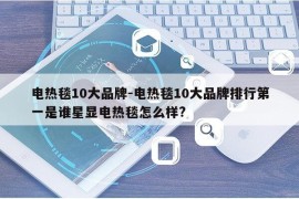 电热毯10大品牌-电热毯10大品牌排行第一是谁星显电热毯怎么样?