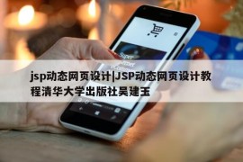 jsp动态网页设计|JSP动态网页设计教程清华大学出版社吴建玉