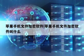 苹果手机文件加密软件|苹果手机文件加密软件叫什么