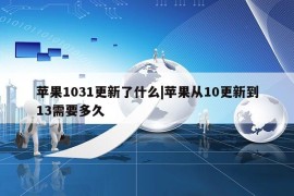 苹果1031更新了什么|苹果从10更新到13需要多久