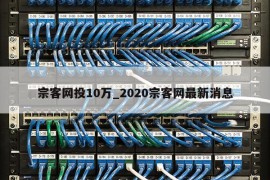 宗客网投10万_2020宗客网最新消息