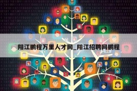 阳江鹏程万里人才网_阳江招聘网鹏程