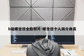 b站螺主任全脸照片-螺主任个人简介身高