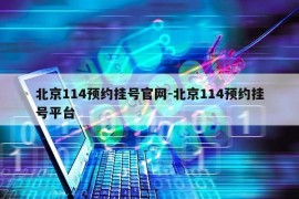 北京114预约挂号官网-北京114预约挂号平台