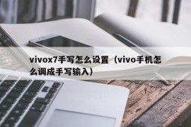 vivox7手写怎么设置（vivo手机怎么调成手写输入）