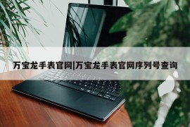 万宝龙手表官网|万宝龙手表官网序列号查询