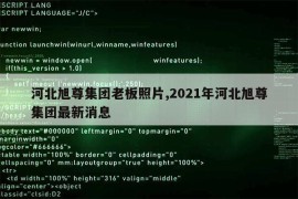 河北旭尊集团老板照片,2021年河北旭尊集团最新消息