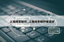 上海网页制作_上海网页制作哪家好