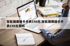 智能健康插卡手表198元,智能健康插卡手表198元贵吗