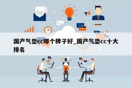 国产气垫cc哪个牌子好_国产气垫cc十大排名