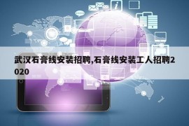 武汉石膏线安装招聘,石膏线安装工人招聘2020