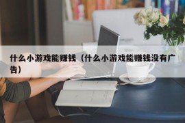 什么小游戏能赚钱（什么小游戏能赚钱没有广告）