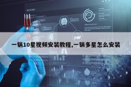 一锅10星视频安装教程,一锅多星怎么安装