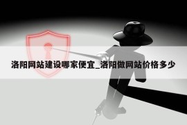 洛阳网站建设哪家便宜_洛阳做网站价格多少