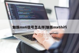 魅族mx6信号怎么样|魅族mx6hifi