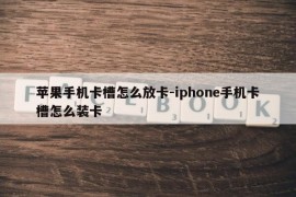 苹果手机卡槽怎么放卡-iphone手机卡槽怎么装卡