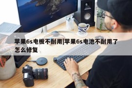 苹果6s电板不耐用|苹果6s电池不耐用了怎么修复