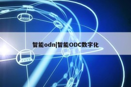 智能odn|智能ODC数字化