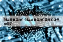 钱龙经典版软件-钱龙金典版软件是哪家证券公司的