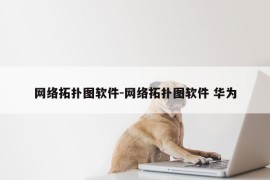 网络拓扑图软件-网络拓扑图软件 华为