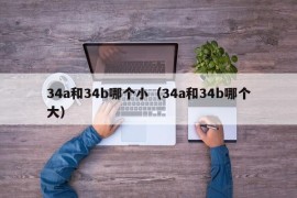 34a和34b哪个小（34a和34b哪个大）