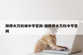 陕师大万科城中学官网-陕西师大万科中学官网